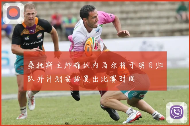 桑托斯主帅确认内马尔将于明日归队并计划安排复出比赛时间